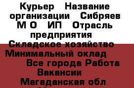 Курьер › Название организации ­ Сибряев М.О., ИП › Отрасль предприятия ­ Складское хозяйство › Минимальный оклад ­ 30 000 - Все города Работа » Вакансии   . Магаданская обл.,Магадан г.